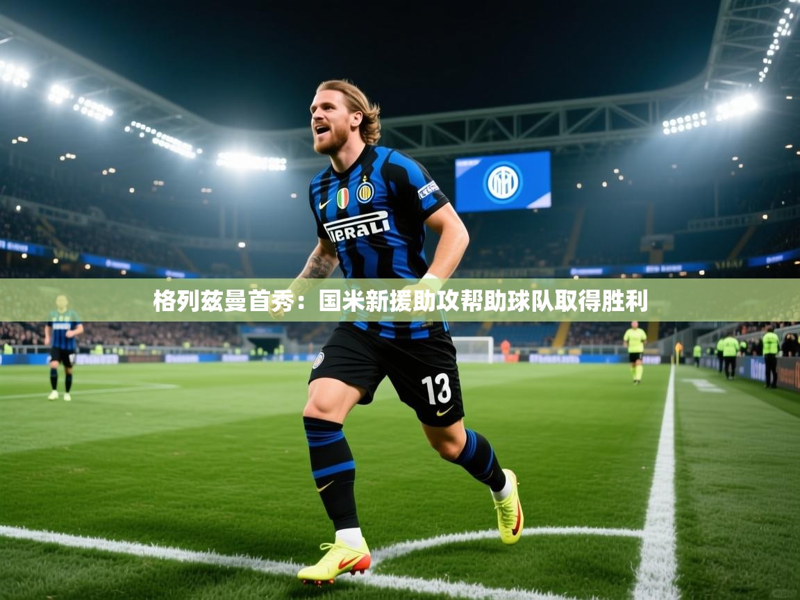 格列兹曼首秀：国米新援助攻帮助球队取得胜利  第2张