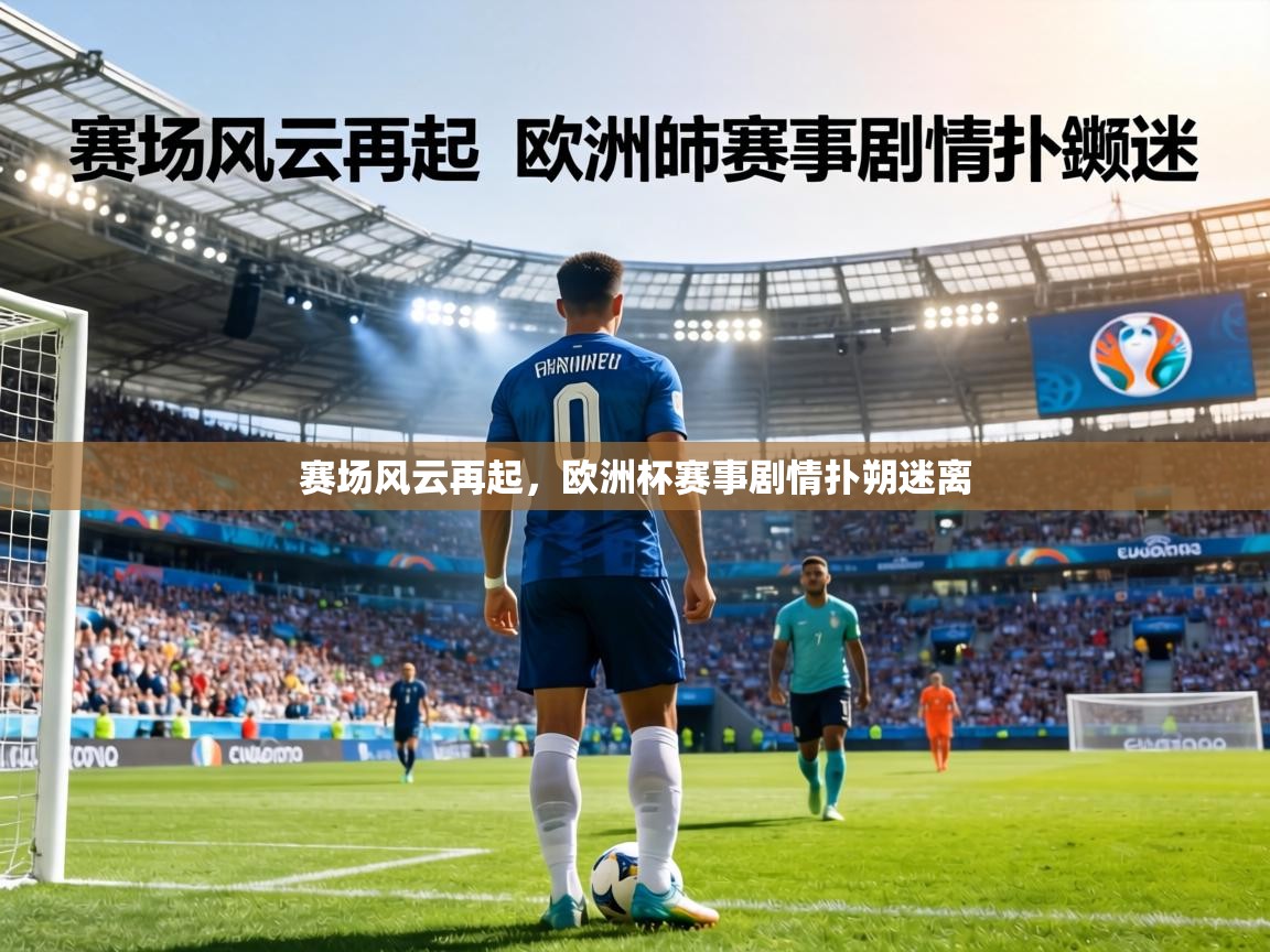 赛场风云再起，欧洲杯赛事剧情扑朔迷离
